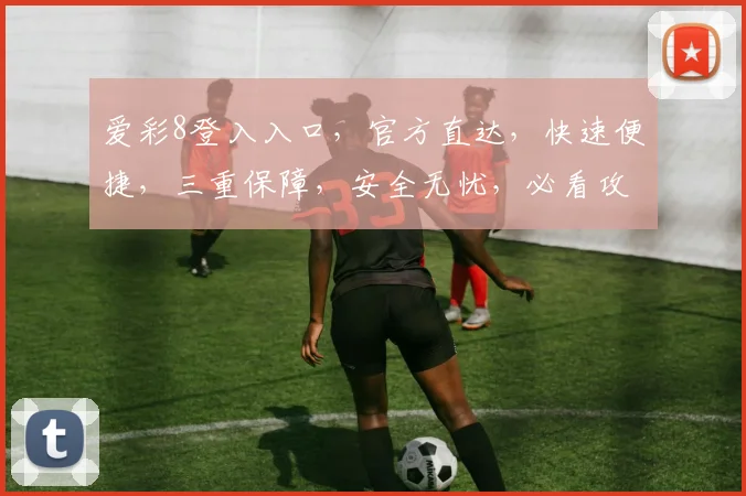 爱彩8登入入口，官方直达，快速便捷，三重保障，安全无忧，必看攻略，一网打尽