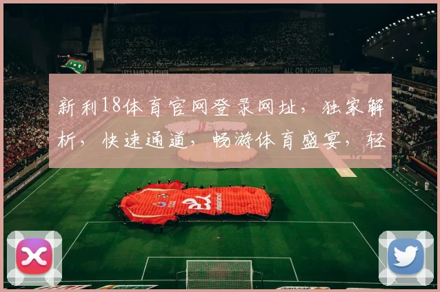 新利18体育官网登录网址，独家解析，快速通道，畅游体育盛宴，轻松登录