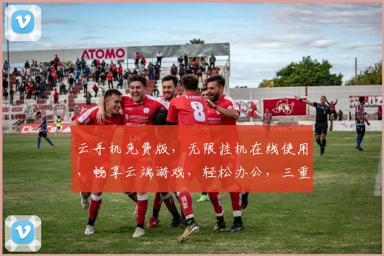 云手机免费版，无限挂机在线使用，畅享云端游戏，轻松办公，三重福利，一网打尽