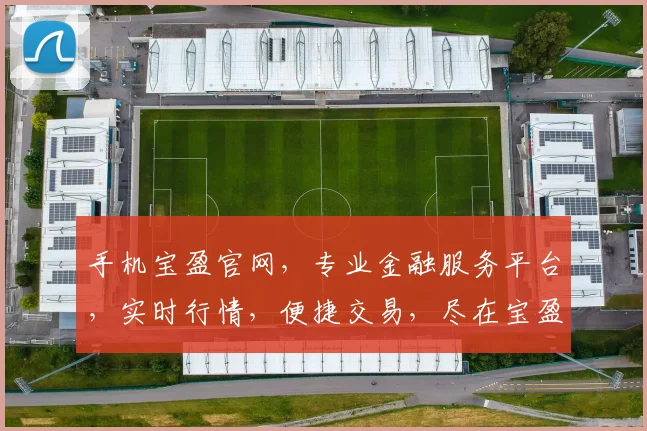 手机宝盈官网，专业金融服务平台，实时行情，便捷交易，尽在宝盈官网，体验非凡