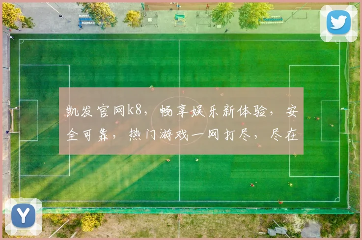 凯发官网k8，畅享娱乐新体验，安全可靠，热门游戏一网打尽，尽在凯发官网k8