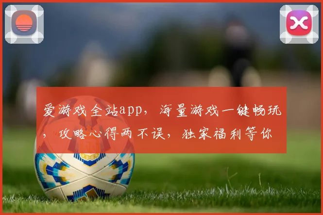 爱游戏全站app，海量游戏一键畅玩，攻略心得两不误，独家福利等你来抢