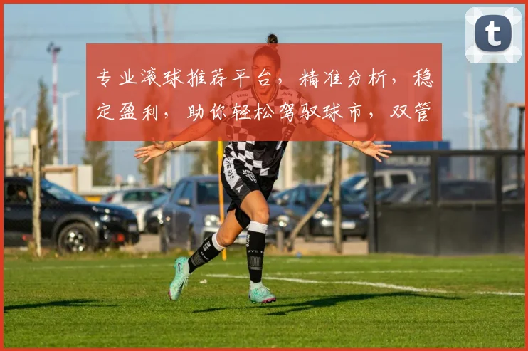专业滚球推荐平台，精准分析，稳定盈利，助你轻松驾驭球市，双管齐下，共赢未来