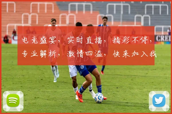 电竞盛宴，实时直播，精彩不停，专业解析，激情四溢，快来加入我们