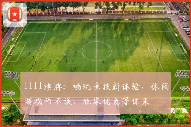 1111棋牌：畅玩竞技新体验，休闲游戏两不误，独家优惠等你来