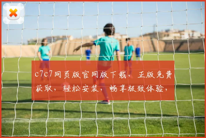 c7c7网页版官网版下载，正版免费获取，轻松安装，畅享极致体验，不容错过，速来下载